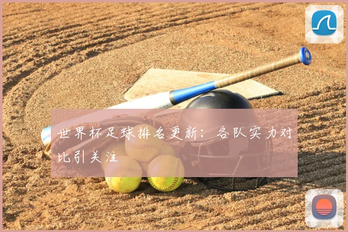 世界杯足球排名更新:各队实力对比引关注