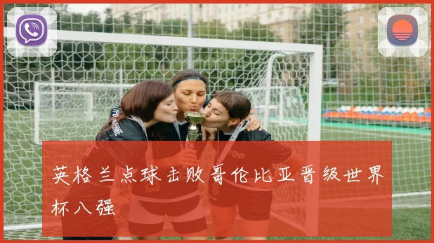 英格兰点球击败哥伦比亚晋级世界杯八强