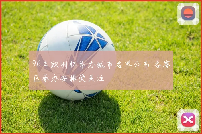 96年欧洲杯举办城市名单公布 各赛区承办安排受关注