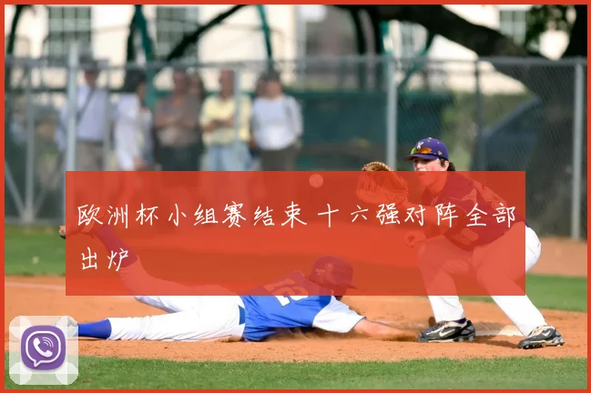 欧洲杯小组赛结束 十六强对阵全部出炉
