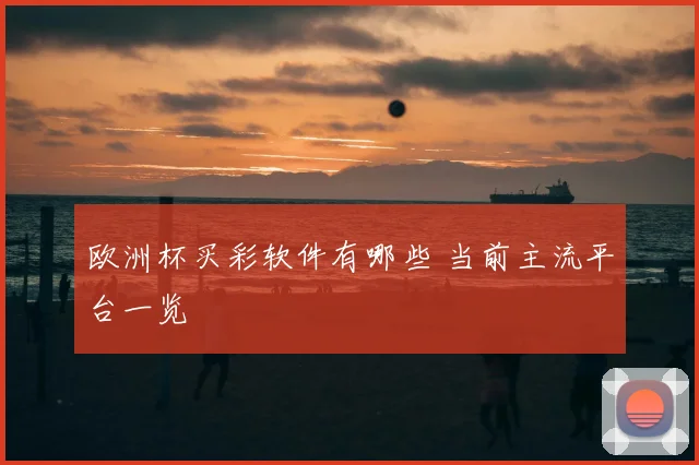 欧洲杯买彩软件有哪些 当前主流平台一览
