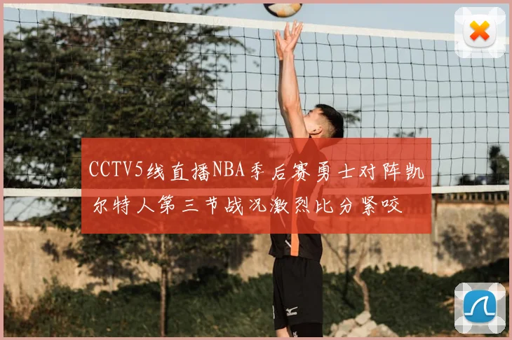 CCTV5线直播NBA季后赛勇士对阵凯尔特人第三节战况激烈比分紧咬