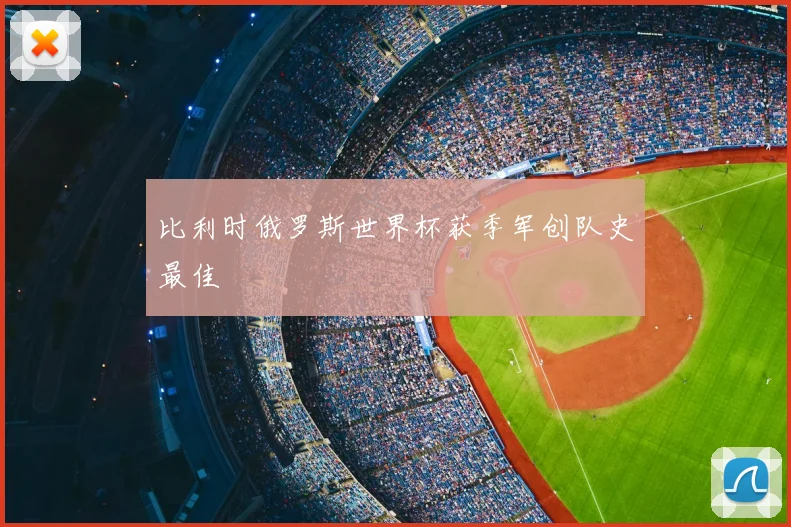 比利时俄罗斯世界杯获季军创队史最佳