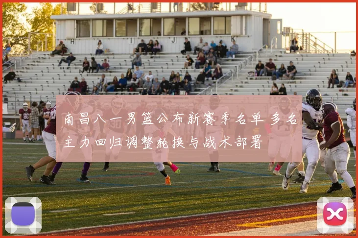 南昌八一男篮公布新赛季名单 多名主力回归调整轮换与战术部署