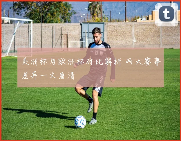 美洲杯与欧洲杯对比解析 两大赛事差异一文看清