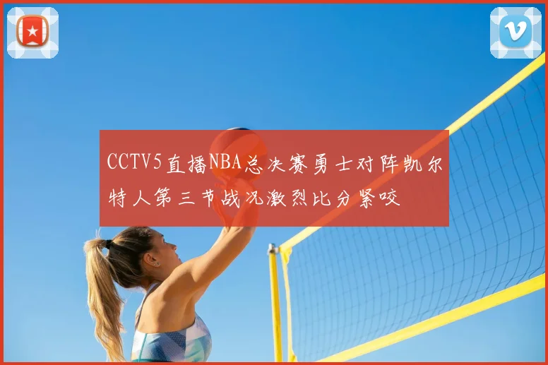 CCTV5直播NBA总决赛勇士对阵凯尔特人第三节战况激烈比分紧咬