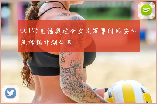 CCTV5直播奥运会女足赛事时间安排及转播计划公布