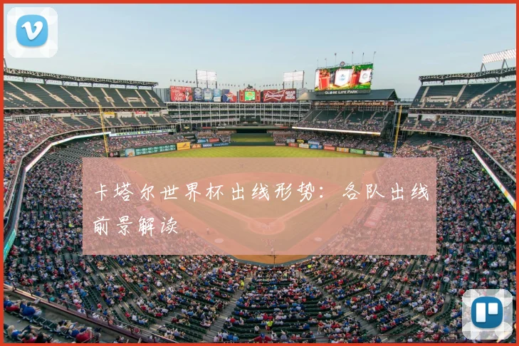卡塔尔世界杯出线形势:各队出线前景解读