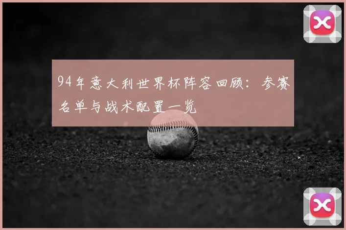 94年意大利世界杯阵容回顾：参赛名单与战术配置一览