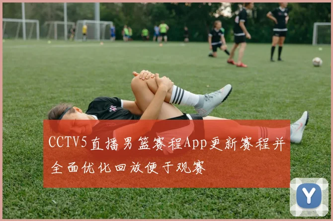 CCTV5直播男篮赛程App更新赛程并全面优化回放便于观赛