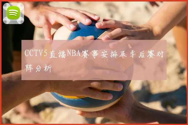 CCTV5直播NBA赛事安排及季后赛对阵分析