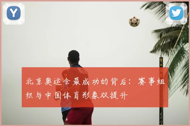 北京奥运会最成功的背后:赛事组织与中国体育形象双提升