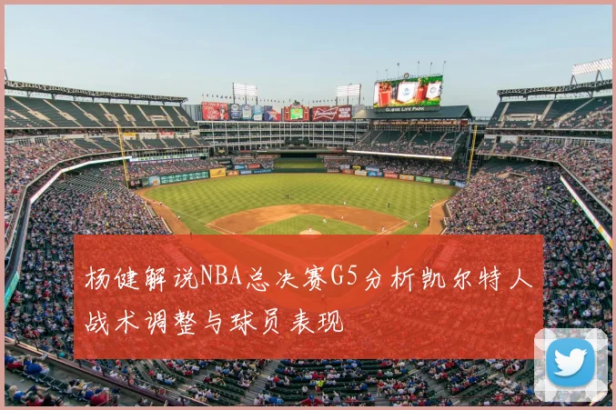 杨健解说NBA总决赛G5分析凯尔特人战术调整与球员表现