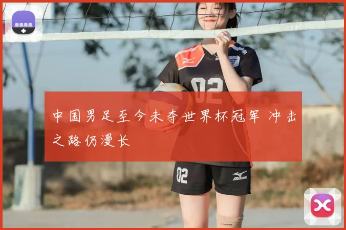 中国男足至今未夺世界杯冠军 冲击之路仍漫长