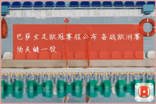 巴萨女足欧冠赛程公布 备战欧洲赛场关键一役