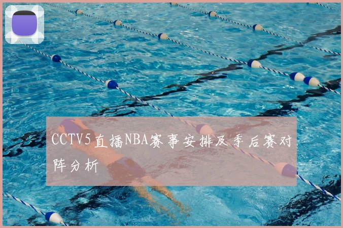 CCTV5直播NBA赛事安排及季后赛对阵分析
