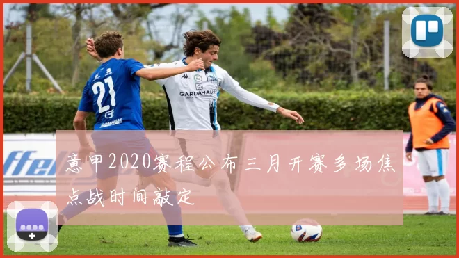 意甲2020赛程公布三月开赛多场焦点战时间敲定