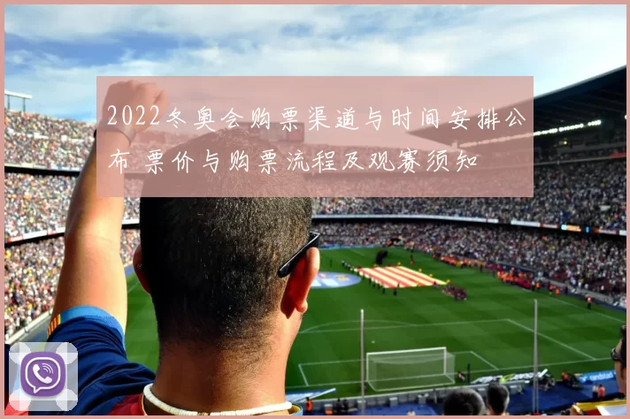 2022冬奥会购票渠道与时间安排公布 票价与购票流程及观赛须知