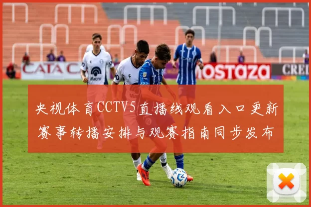 央视体育CCTV5直播线观看入口更新 赛事转播安排与观赛指南同步发布