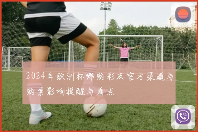 2024年欧洲杯哪购彩及官方渠道与购票影响提醒与看点