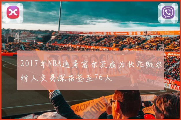 2017年NBA选秀富尔茨成为状元凯尔特人交易探花签至76人