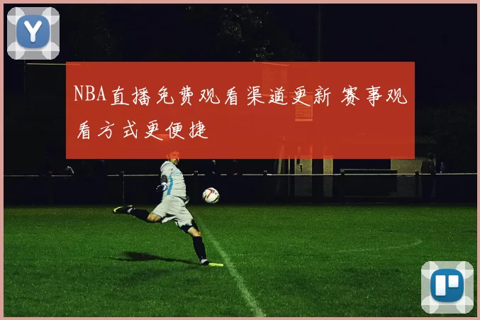NBA直播免费观看渠道更新 赛事观看方式更便捷