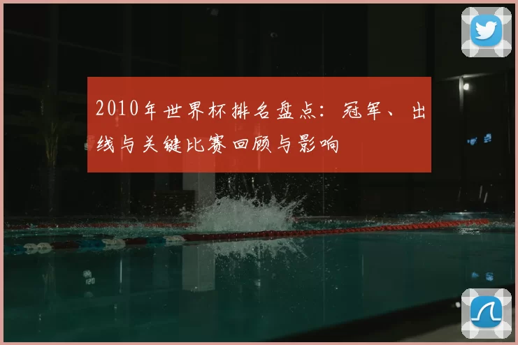 2010年世界杯排名盘点:冠军、出线与关键比赛回顾与影响