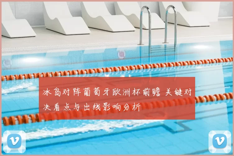 冰岛对阵葡萄牙欧洲杯前瞻 关键对决看点与出线影响分析