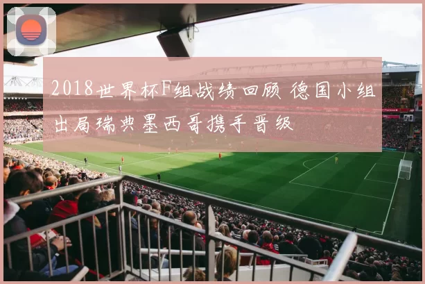 2018世界杯F组战绩回顾 德国小组出局瑞典墨西哥携手晋级