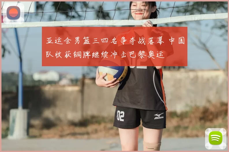亚运会男篮三四名争夺战落幕 中国队收获铜牌继续冲击巴黎奥运