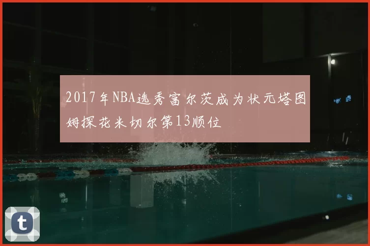 2017年NBA选秀富尔茨成为状元塔图姆探花米切尔第13顺位