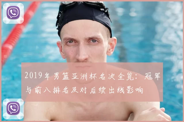 2019年男篮亚洲杯名次全览:冠军与前八排名及对后续出线影响