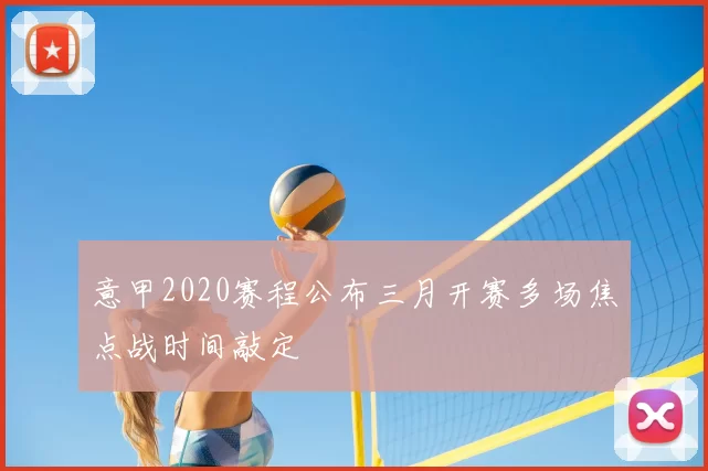 意甲2020赛程公布三月开赛多场焦点战时间敲定
