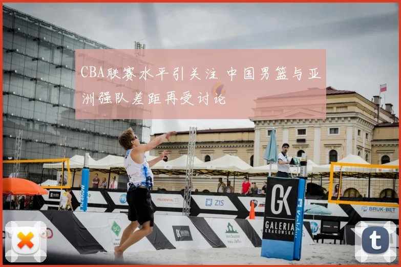 CBA联赛水平引关注 中国男篮与亚洲强队差距再受讨论