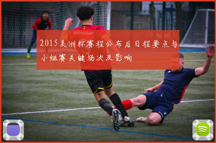 2015美洲杯赛程公布后日程要点与小组赛关键场次及影响