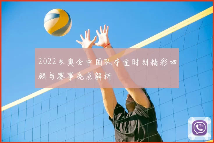 2022冬奥会中国队夺金时刻精彩回顾与赛事亮点解析