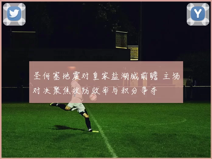 圣何塞地震对皇家盐湖城前瞻 主场对决聚焦攻防效率与积分争夺