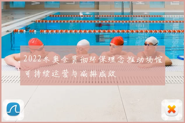 2022冬奥会贯彻环保理念推动场馆可持续运营与减排成效