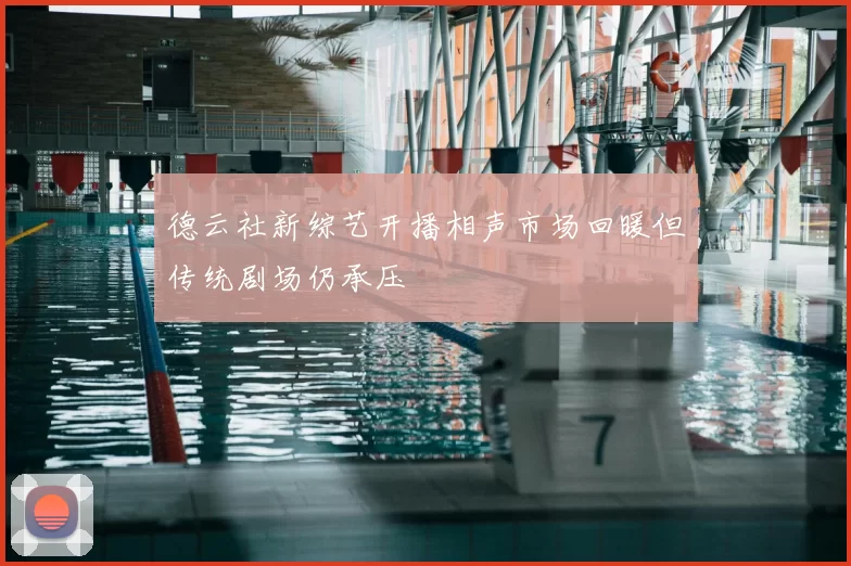德云社新综艺开播相声市场回暖但传统剧场仍承压