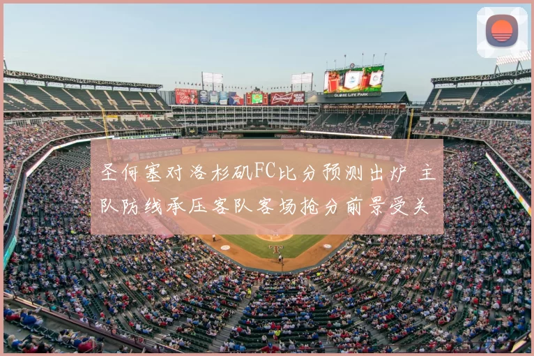 圣何塞对洛杉矶FC比分预测出炉 主队防线承压客队客场抢分前景受关注