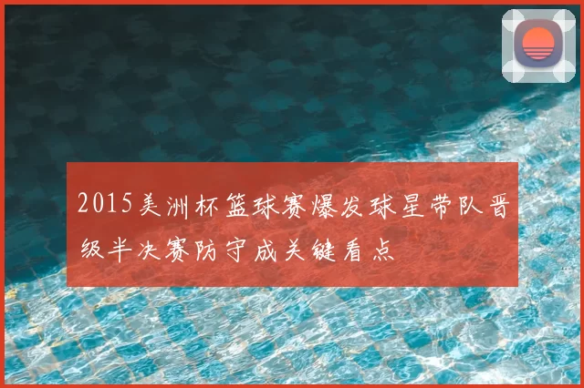 2015美洲杯篮球赛爆发球星带队晋级半决赛防守成关键看点
