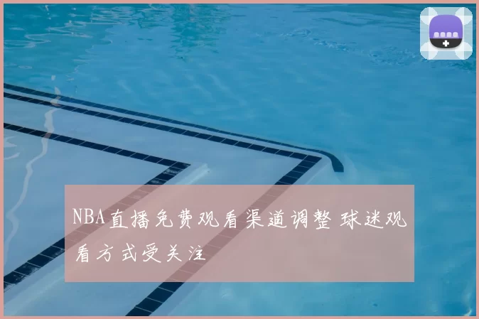 NBA直播免费观看渠道调整 球迷观看方式受关注