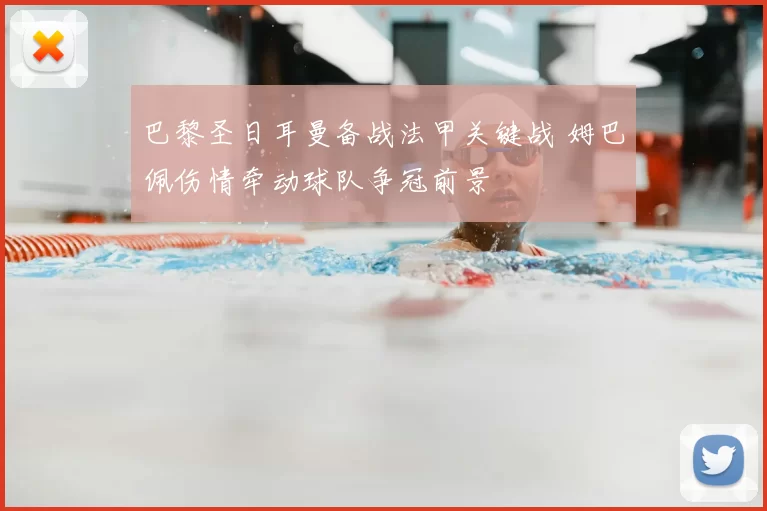 巴黎圣日耳曼备战法甲关键战 姆巴佩伤情牵动球队争冠前景