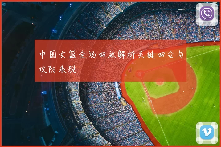 中国女篮全场回放解析关键回合与攻防表现