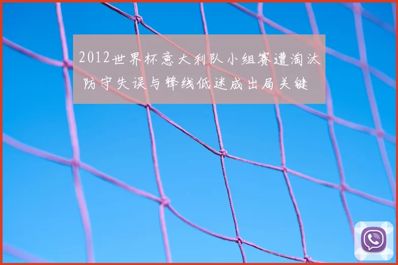 2012世界杯意大利队小组赛遭淘汰 防守失误与锋线低迷成出局关键