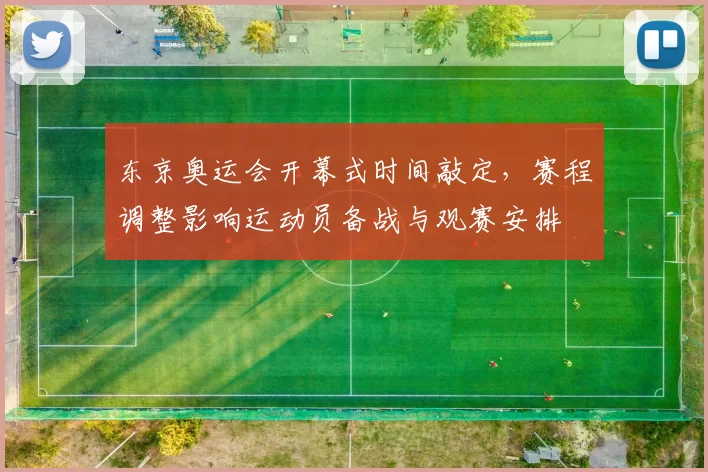 东京奥运会开幕式时间敲定，赛程调整影响运动员备战与观赛安排