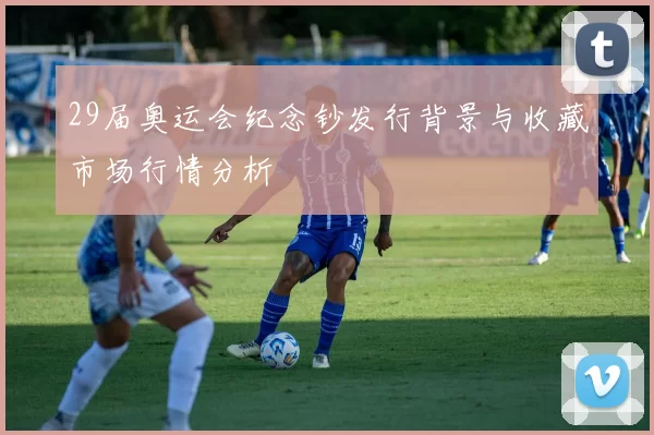 29届奥运会纪念钞发行背景与收藏市场行情分析