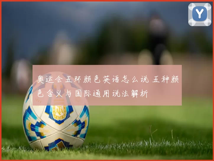 奥运会五环颜色英语怎么说 五种颜色含义与国际通用说法解析