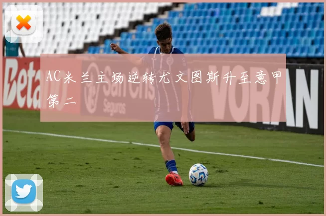 AC米兰主场逆转尤文图斯升至意甲第二