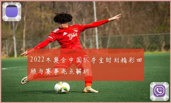 2022冬奥会中国队夺金时刻精彩回顾与赛事亮点解析